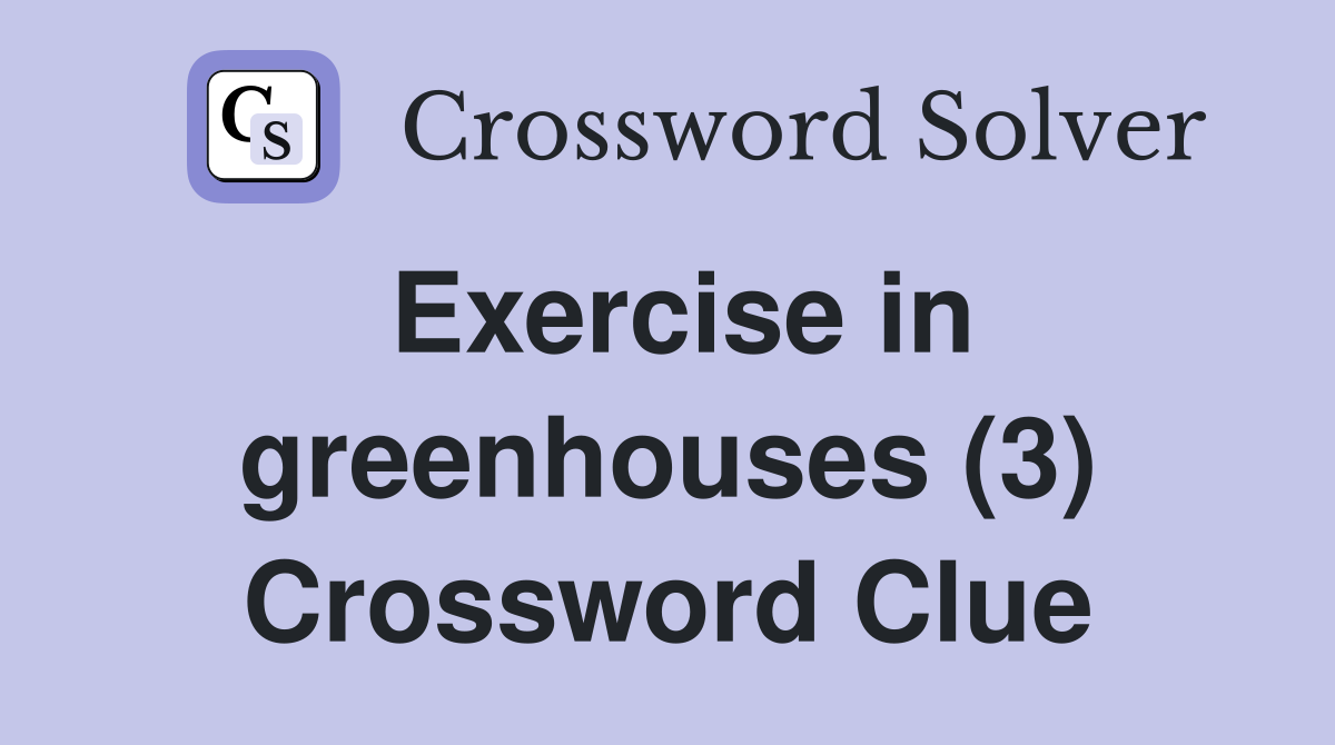 Exercise in greenhouses (3) Crossword Clue