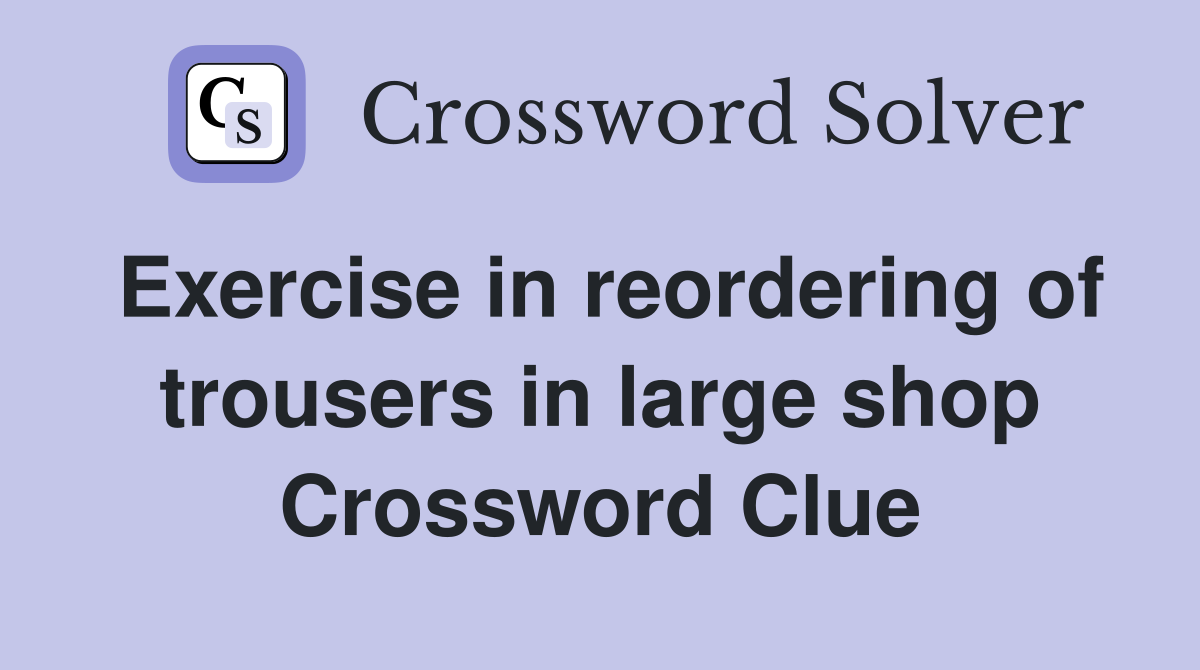 Exercise in reordering of trousers in large shop Crossword Clue