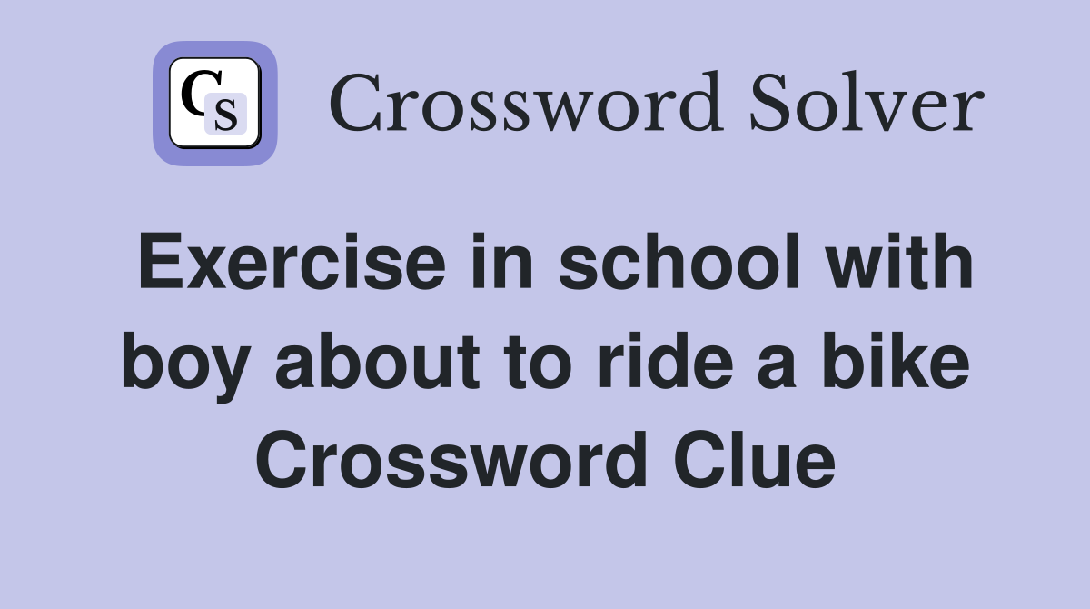 Exercise in school with boy about to ride a bike Crossword Clue