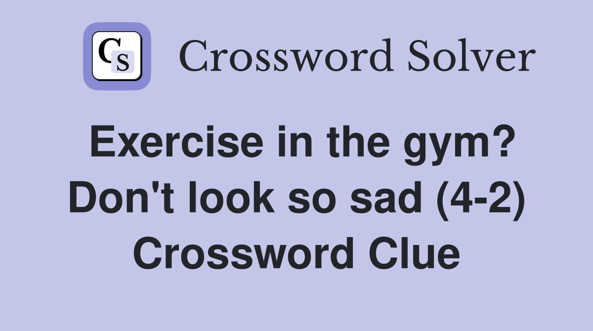 Exercise in the gym? Don't look so sad (4-2) Crossword Clue