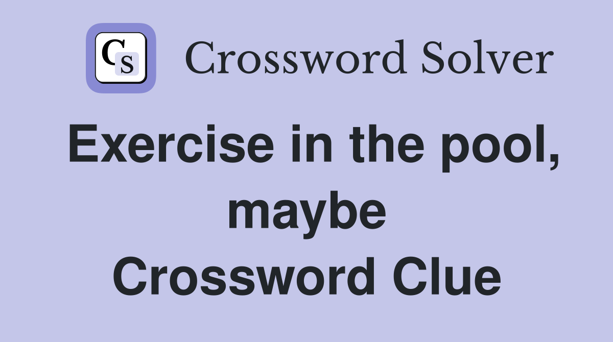 Exercise in the pool, maybe Crossword Clue