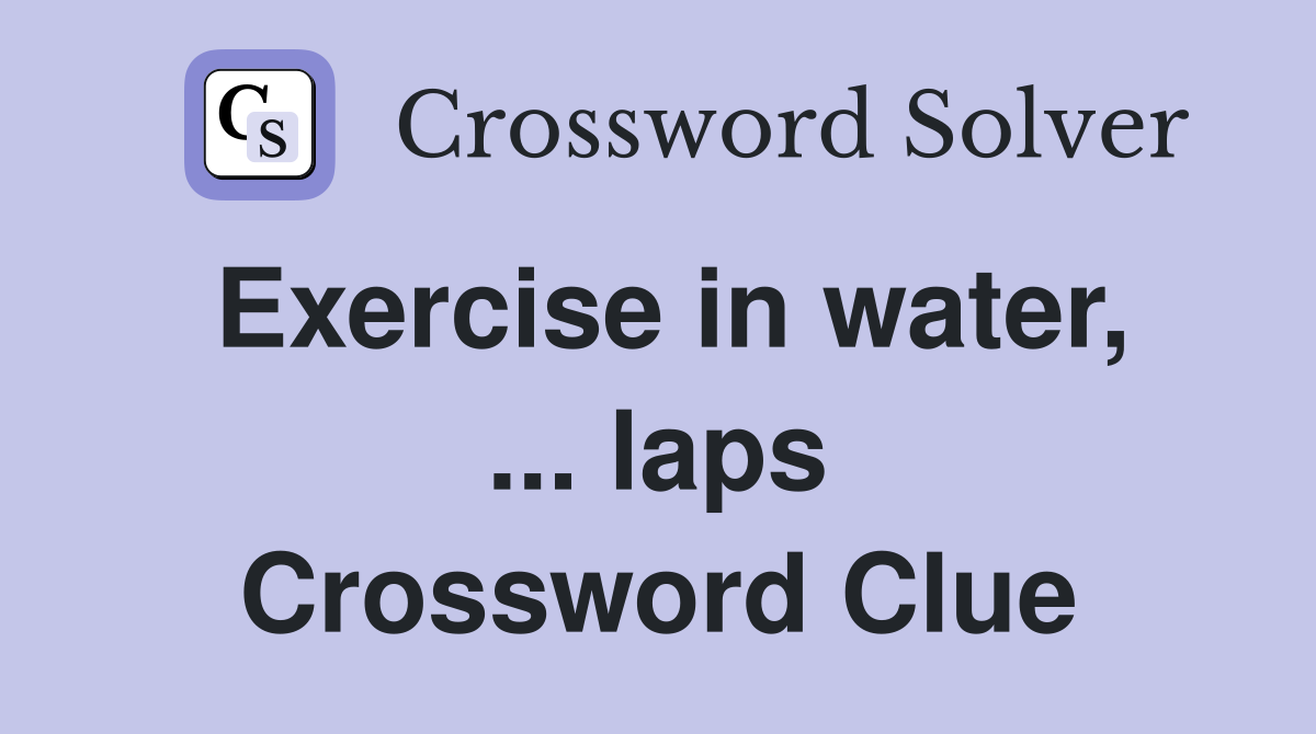 Exercise in water, ... laps Crossword Clue