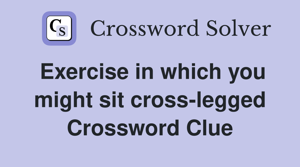 Exercise in which you might sit cross-legged Crossword Clue
