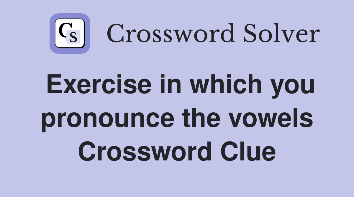Exercise in which you pronounce the vowels Crossword Clue