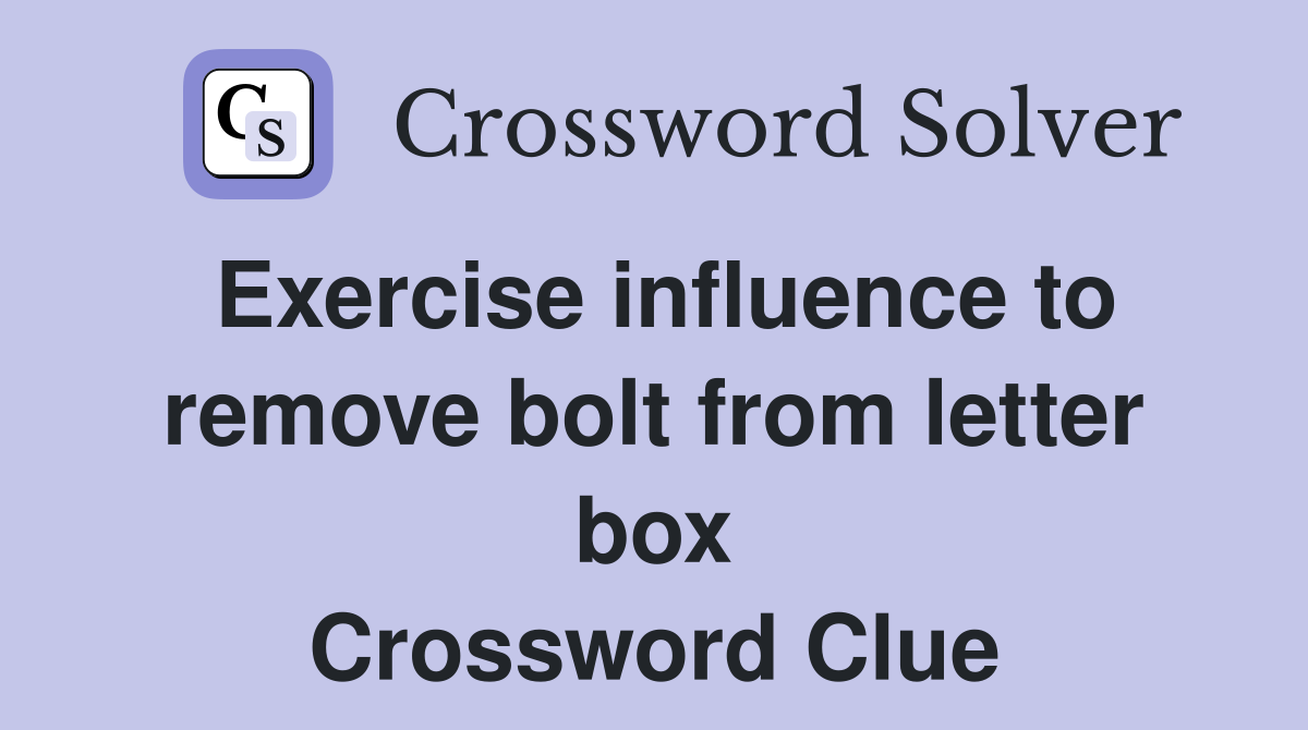 Exercise influence to remove bolt from letter box Crossword Clue