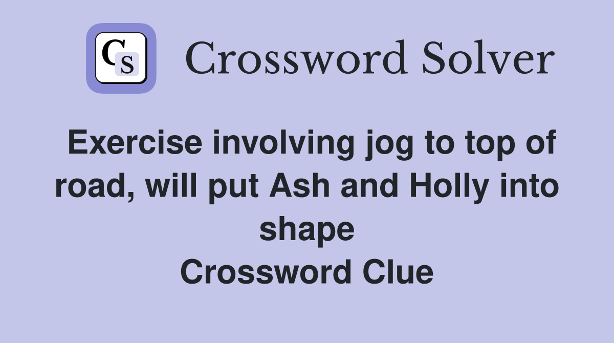 Exercise involving jog to top of road, will put Ash and Holly into shape Crossword Clue