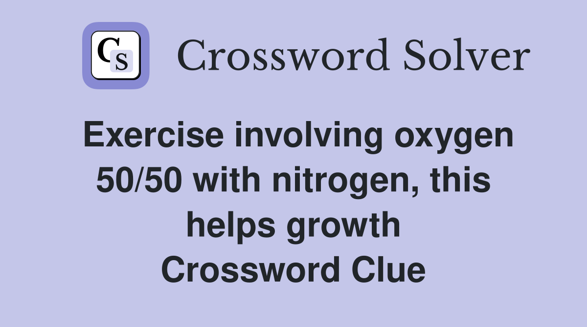 Exercise involving oxygen 50/50 with nitrogen, this helps growth Crossword Clue