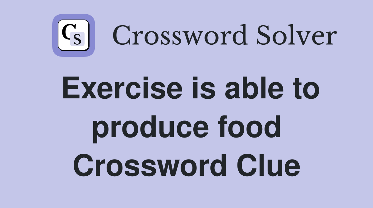 Exercise is able to produce food Crossword Clue