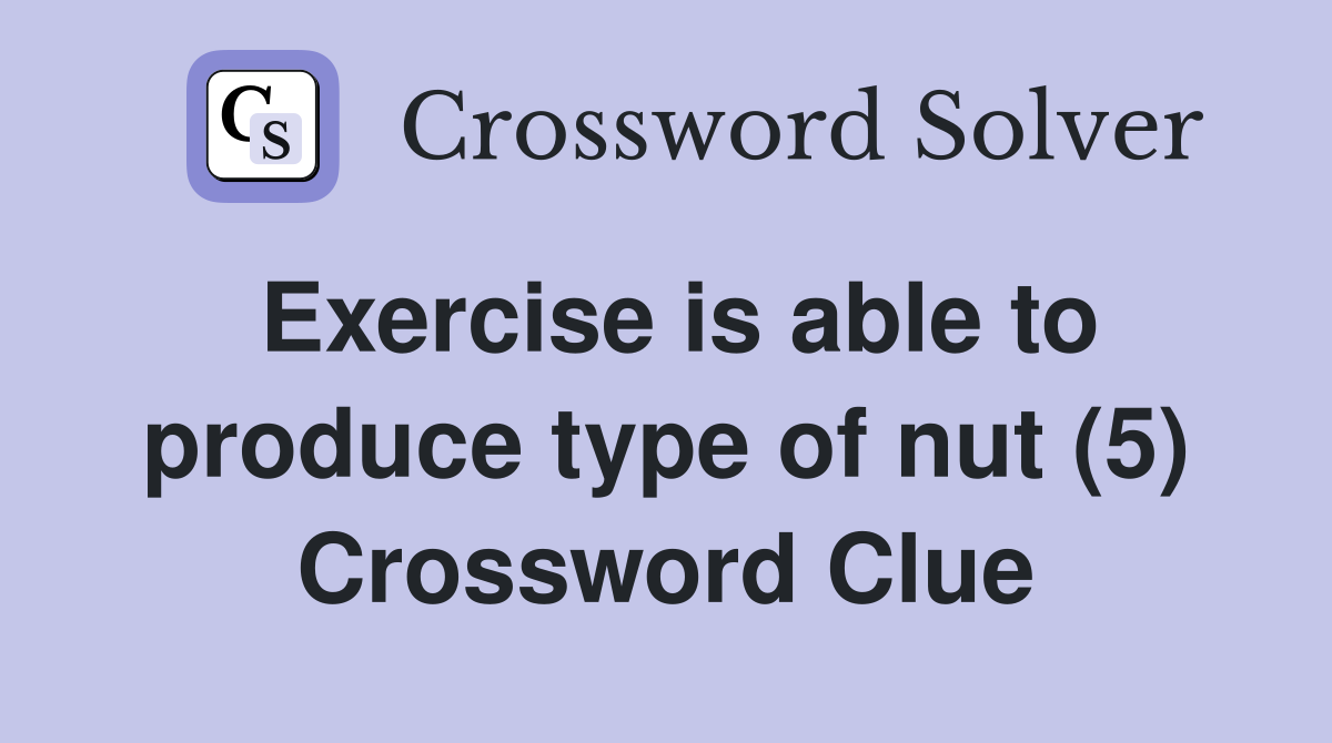 Exercise is able to produce type of nut (5) Crossword Clue