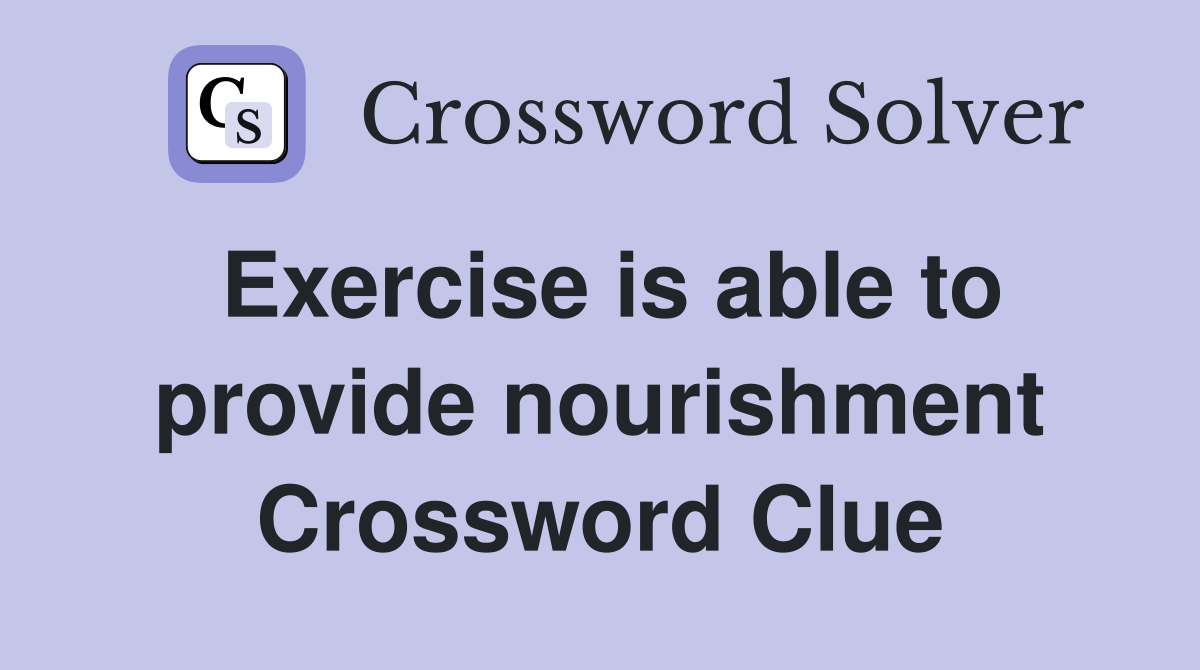 Exercise is able to provide nourishment Crossword Clue