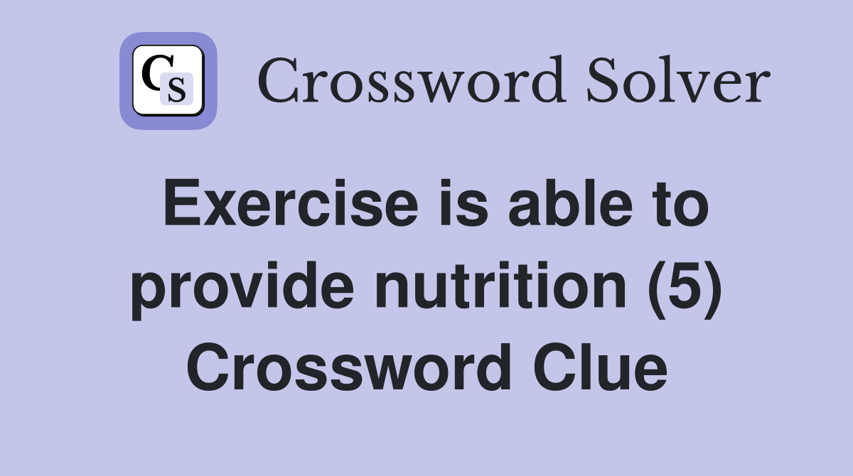 Exercise is able to provide nutrition (5) Crossword Clue