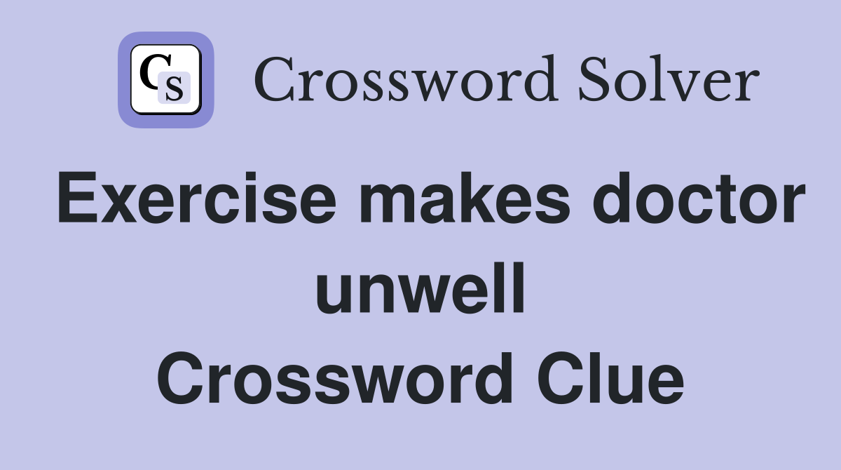 Exercise makes doctor unwell Crossword Clue