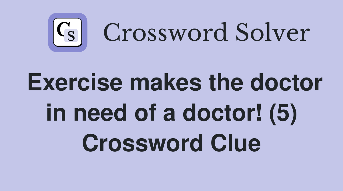 Exercise makes the doctor in need of a doctor! (5) Crossword Clue