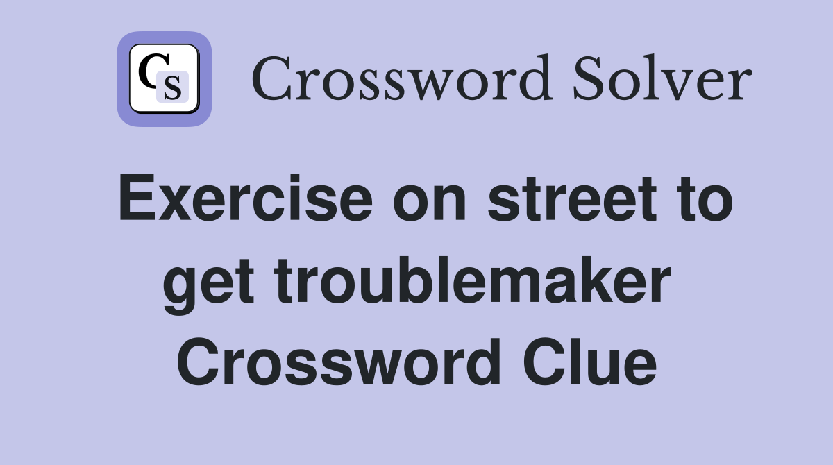 Exercise on street to get troublemaker Crossword Clue
