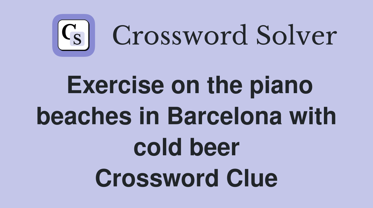 Exercise on the piano beaches in Barcelona with cold beer Crossword Clue