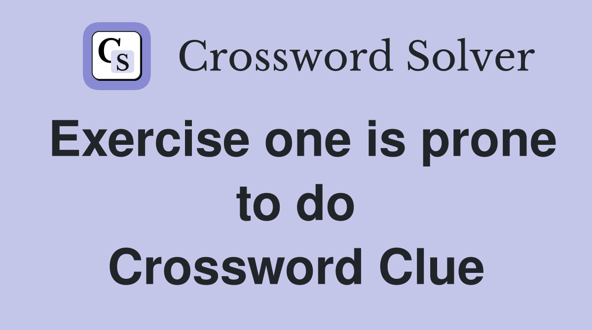 Exercise one is prone to do Crossword Clue