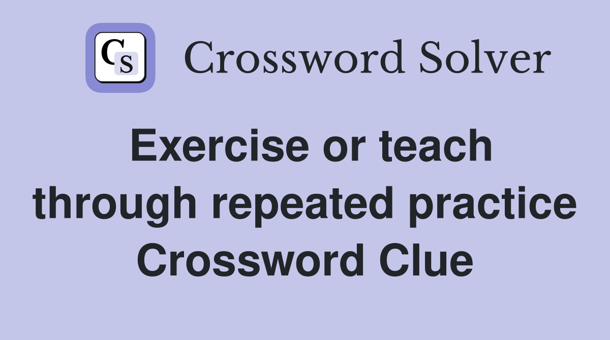 Exercise or teach through repeated practice Crossword Clue