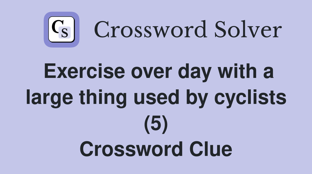 Exercise over day with a large thing used by cyclists (5) Crossword Clue