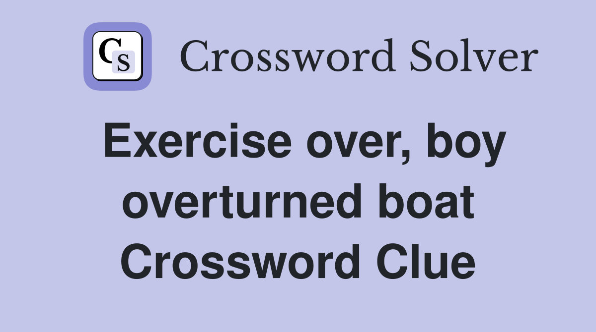 Exercise over, boy overturned boat Crossword Clue