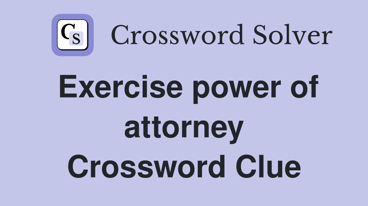 Exercise power of attorney Crossword Clue