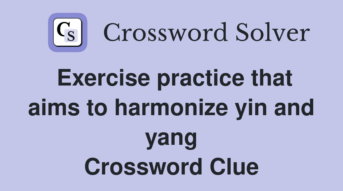 Exercise practice that aims to harmonize yin and yang Crossword Clue