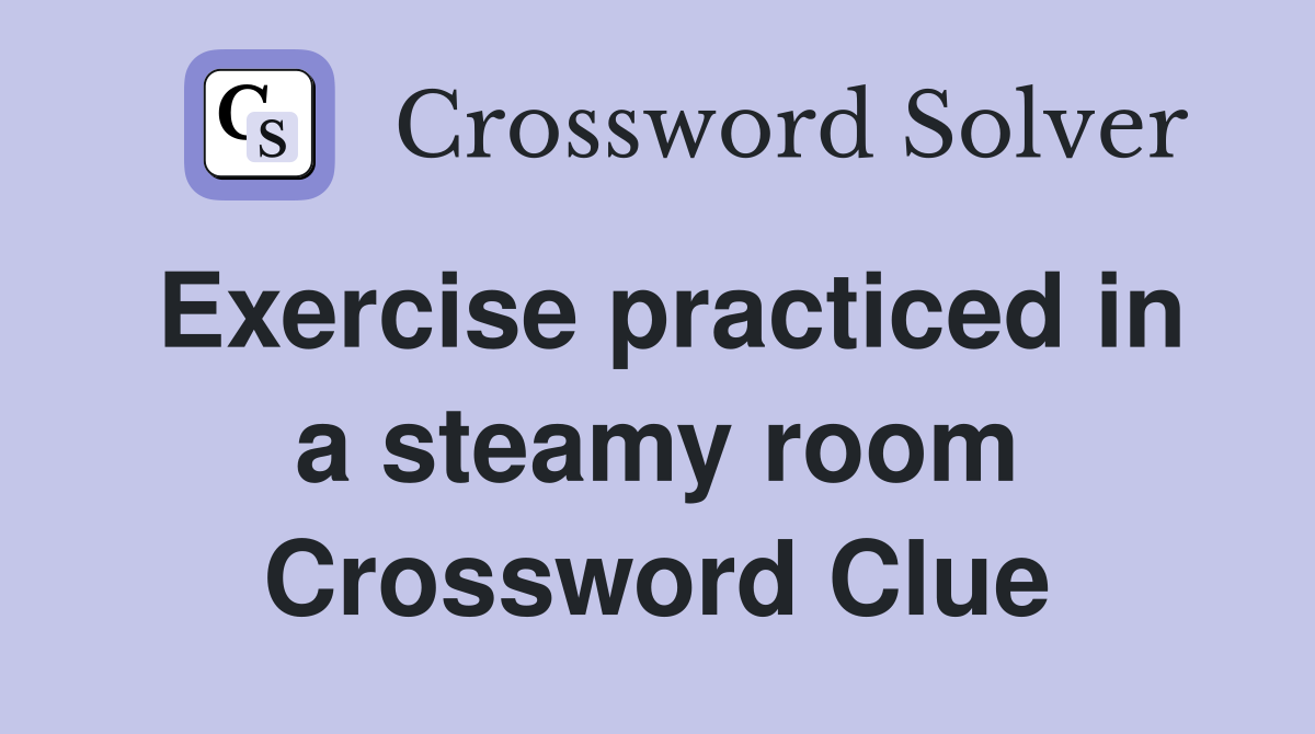Exercise practiced in a steamy room Crossword Clue