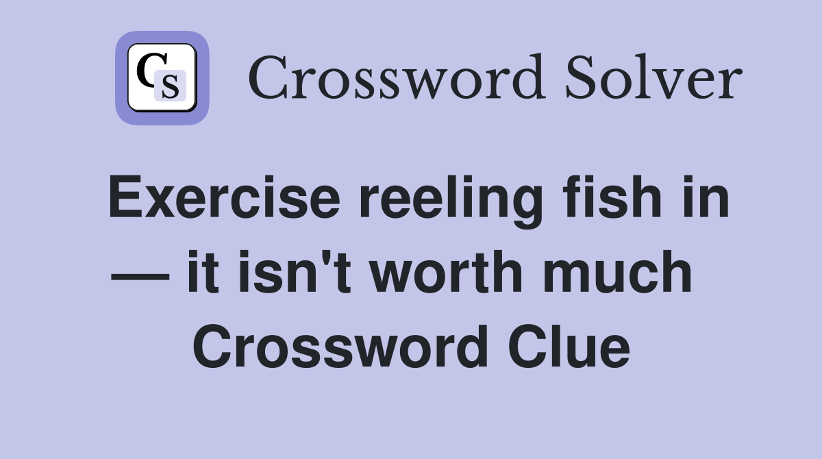 Exercise reeling fish in — it isn't worth much  Crossword Clue