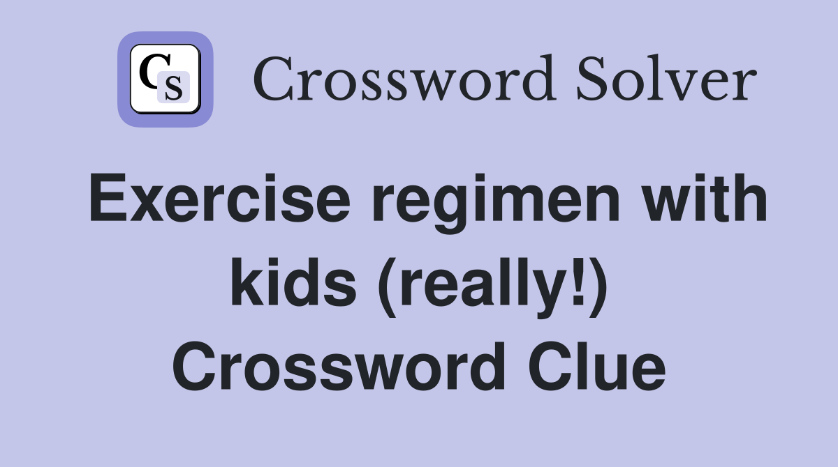 Exercise regimen with kids (really!) Crossword Clue