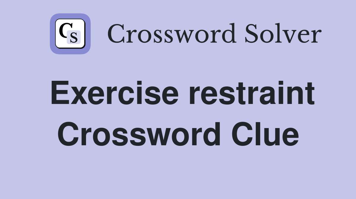 Exercise restraint Crossword Clue