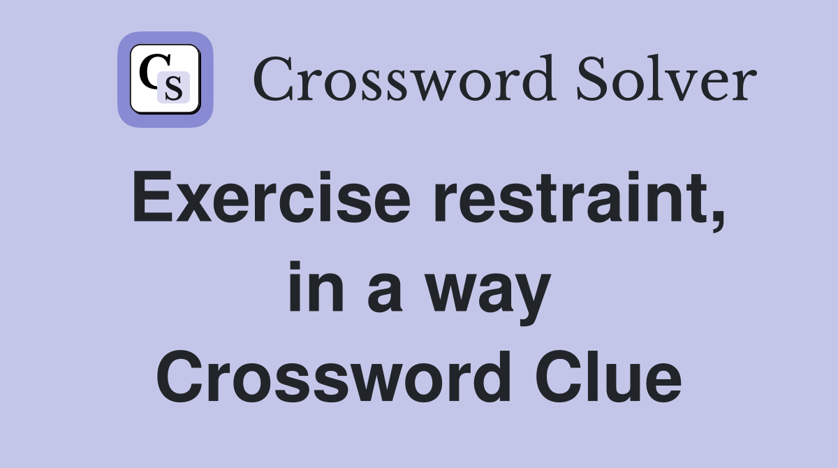 Exercise restraint, in a way Crossword Clue