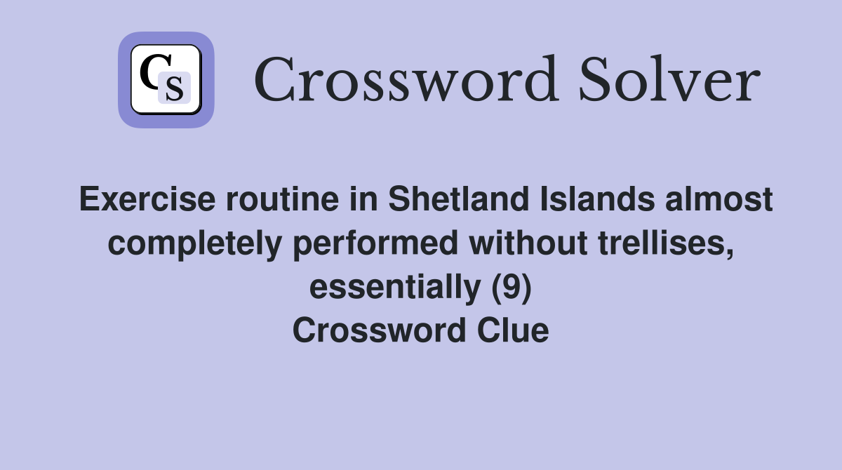 Exercise routine in Shetland Islands almost completely performed without trellises, essentially (9) Crossword Clue