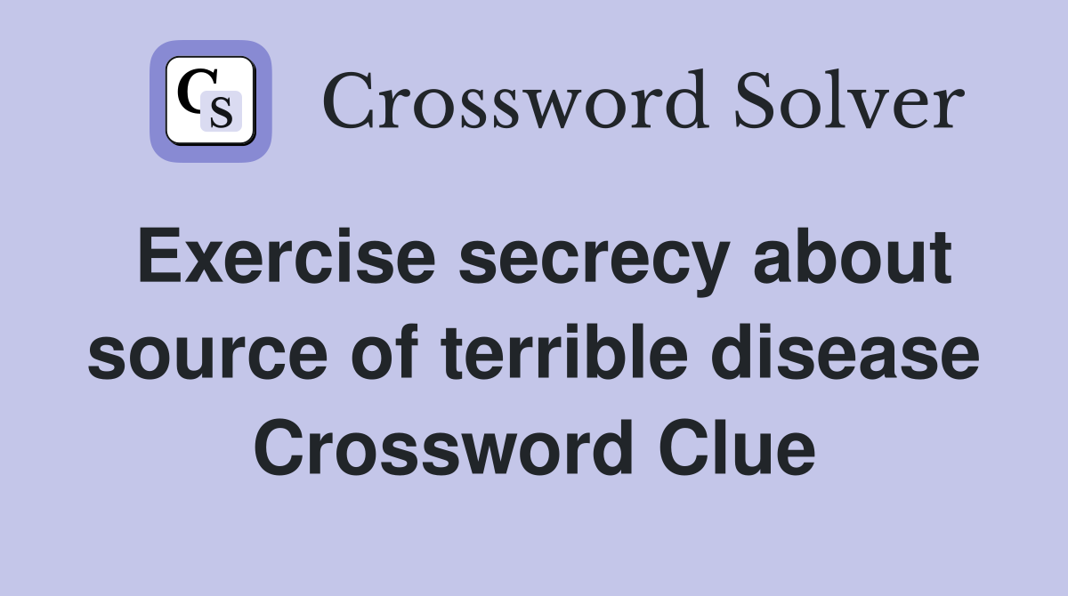 Exercise secrecy about source of terrible disease Crossword Clue