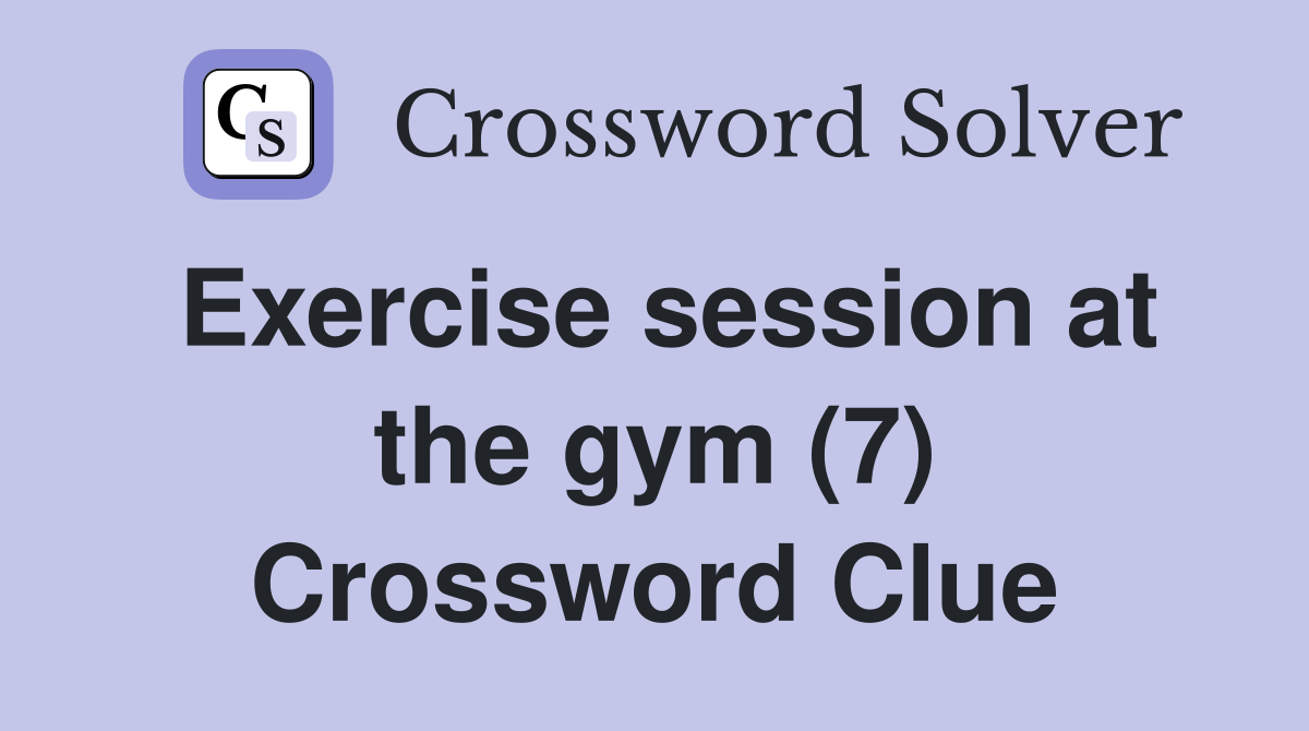 Exercise session at the gym (7) Crossword Clue