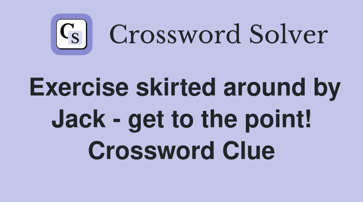 Exercise skirted around by Jack - get to the point! Crossword Clue