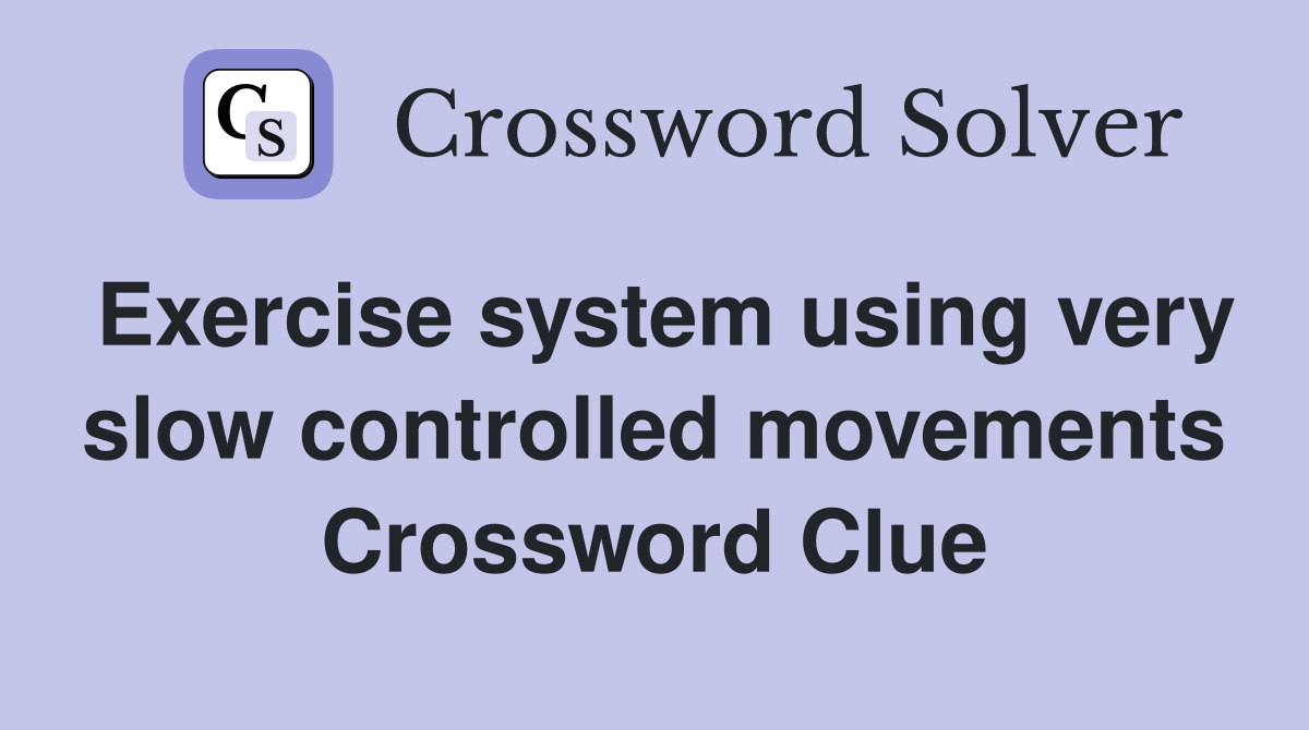 Exercise system using very slow controlled movements Crossword Clue