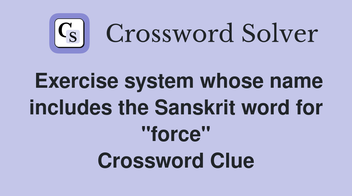 Exercise system whose name includes the Sanskrit word for "force" Crossword Clue