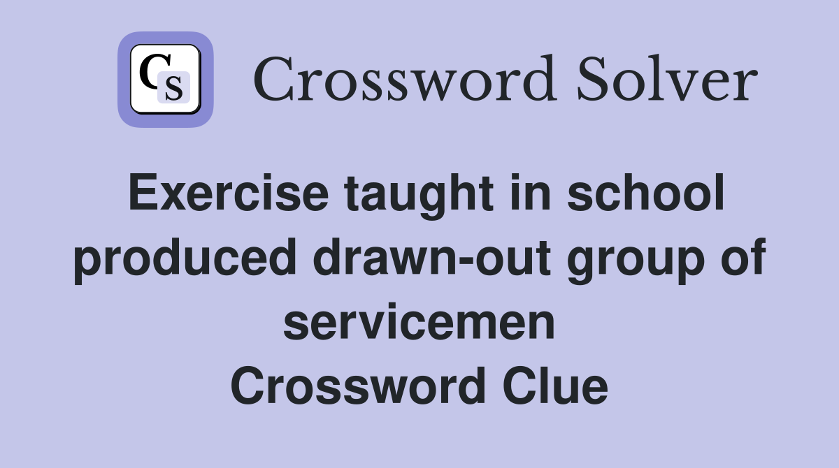 Exercise taught in school produced drawn-out group of servicemen Crossword Clue