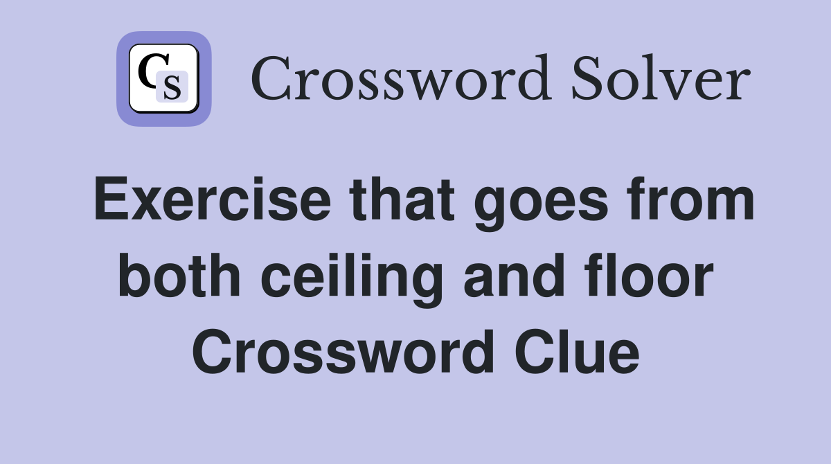 Exercise that goes from both ceiling and floor Crossword Clue