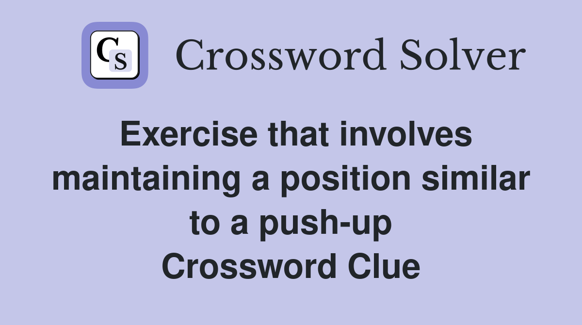 Exercise that involves maintaining a position similar to a push-up Crossword Clue