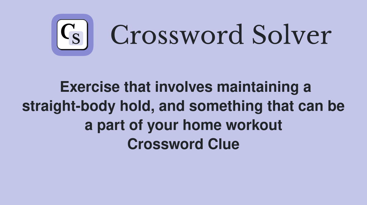 Exercise that involves maintaining a straight-body hold, and something that can be a part of your home workout Crossword Clue