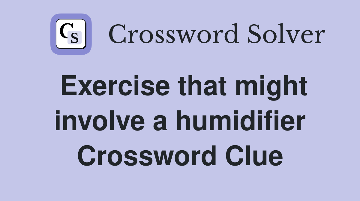 Exercise that might involve a humidifier Crossword Clue