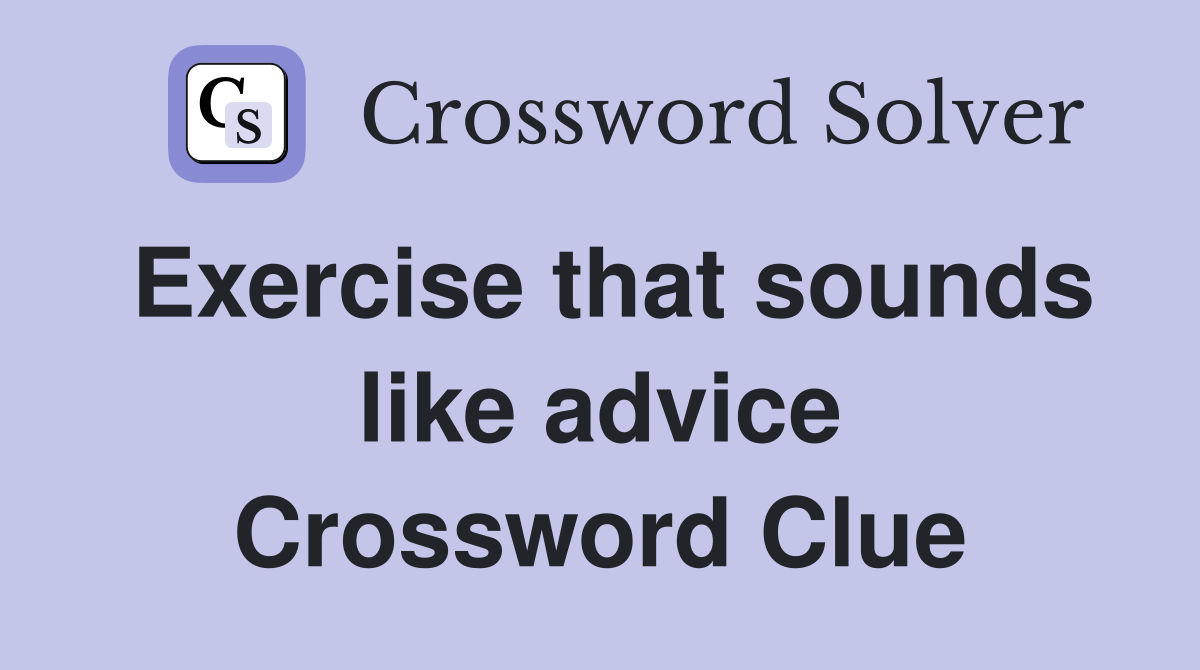 Exercise that sounds like advice Crossword Clue