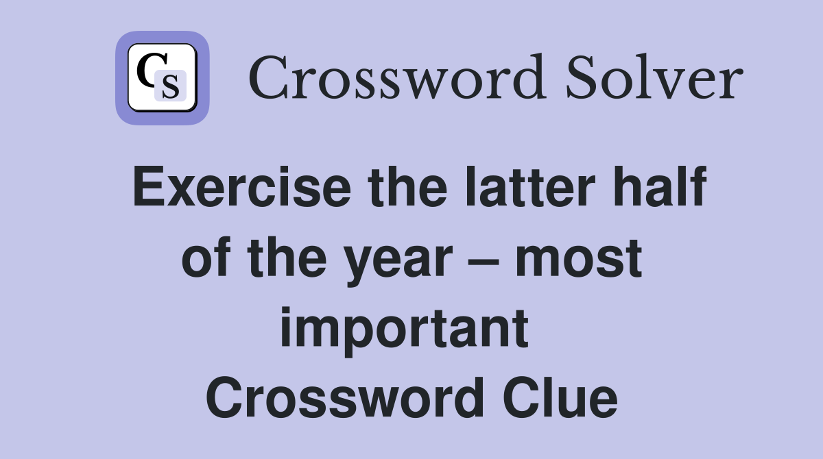 Exercise the latter half of the year – most important  Crossword Clue