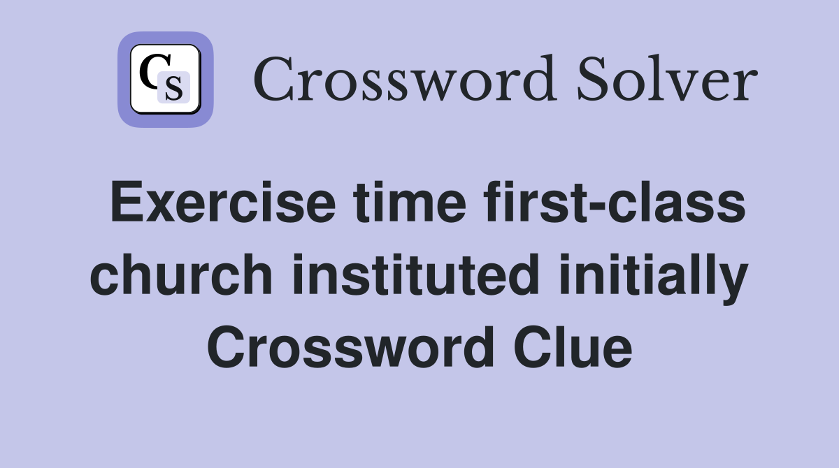 Exercise time first-class church instituted initially Crossword Clue
