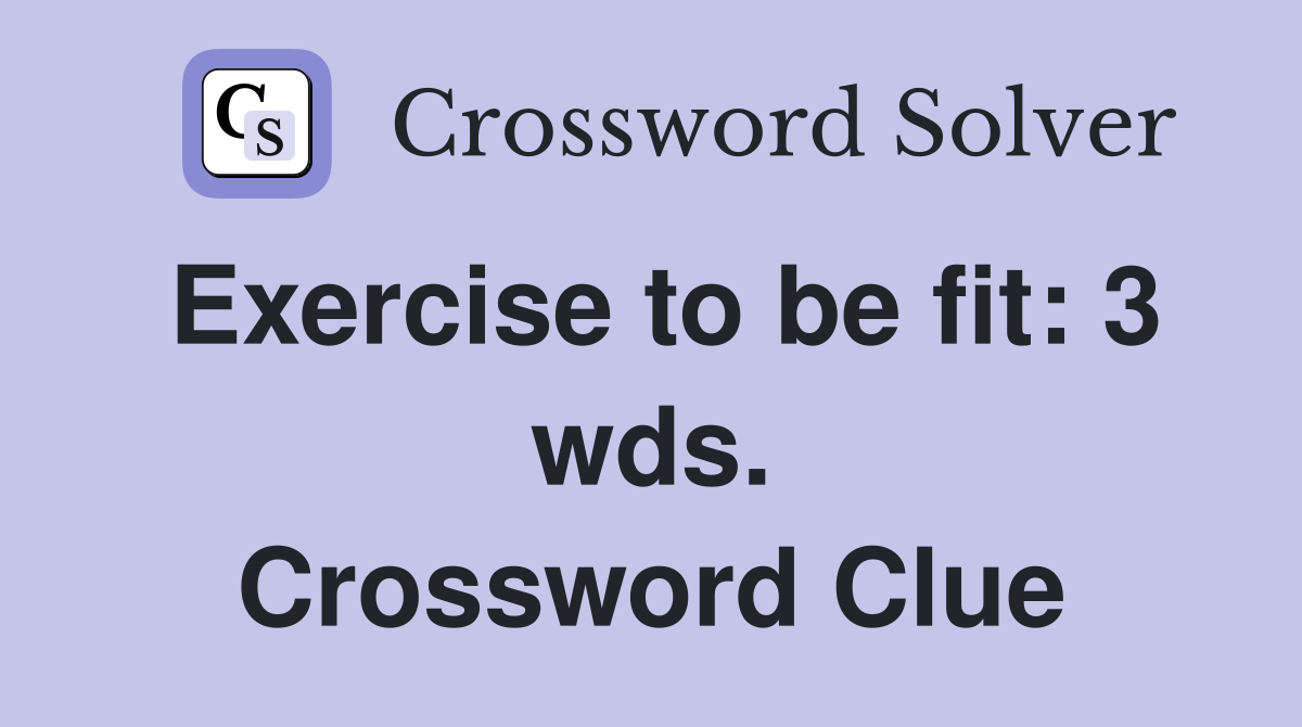 Exercise to be fit: 3 wds. Crossword Clue