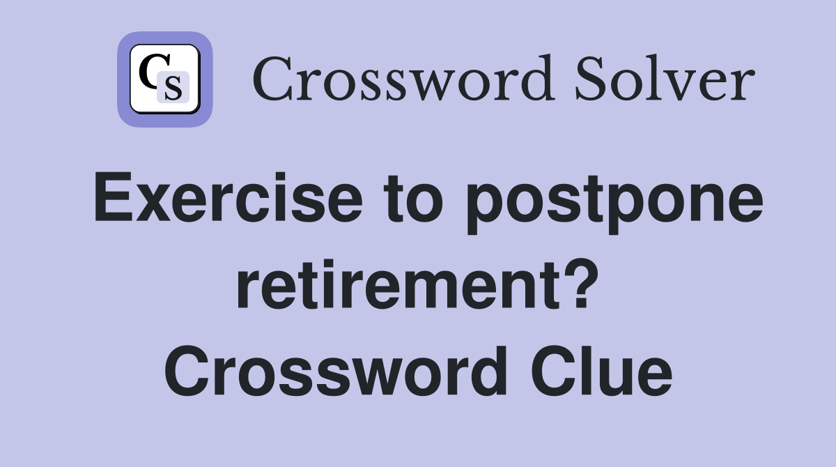 Exercise to postpone retirement? Crossword Clue