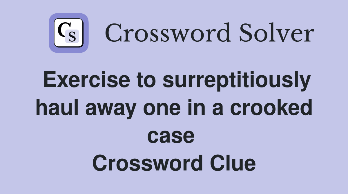 Exercise to surreptitiously haul away one in a crooked case  Crossword Clue