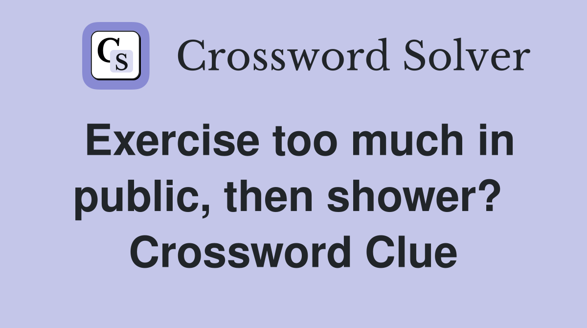 Exercise too much in public, then shower?  Crossword Clue