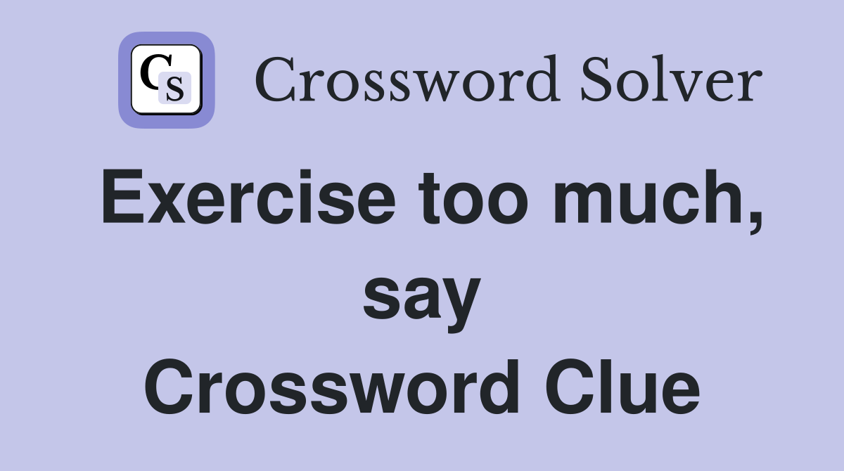 Exercise too much, say Crossword Clue