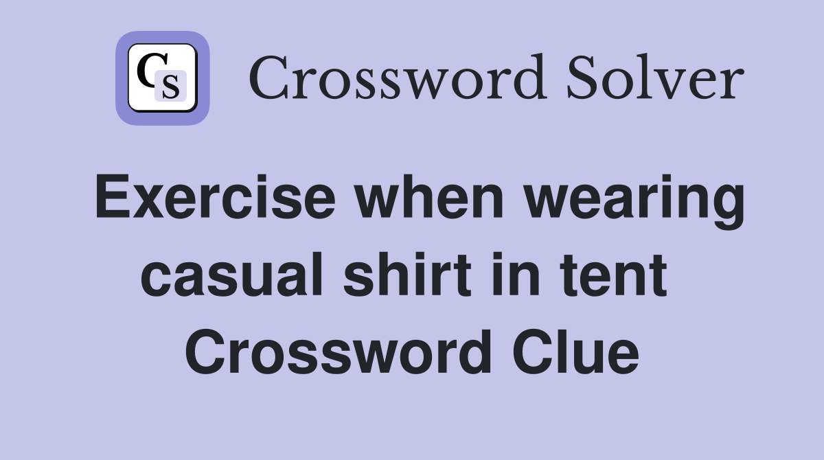 Exercise when wearing casual shirt in tent  Crossword Clue